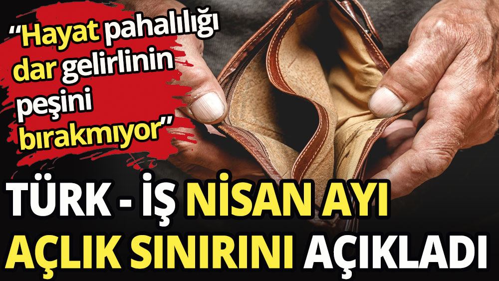 TÜRK - İŞ nisan ayı açlık sınırını açıkladı