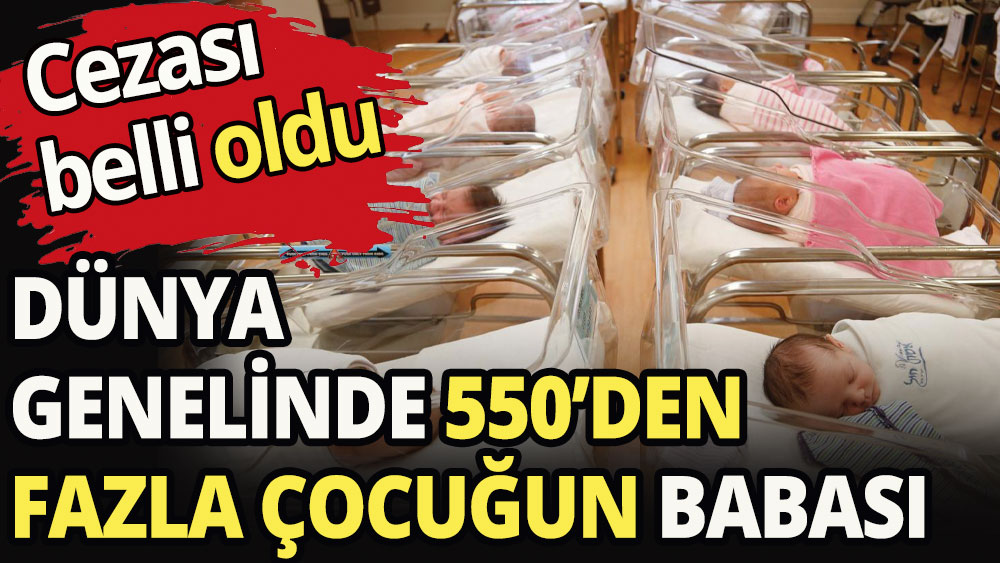 550'den fazla çocuğun babası olan adamın cezası belli oldu