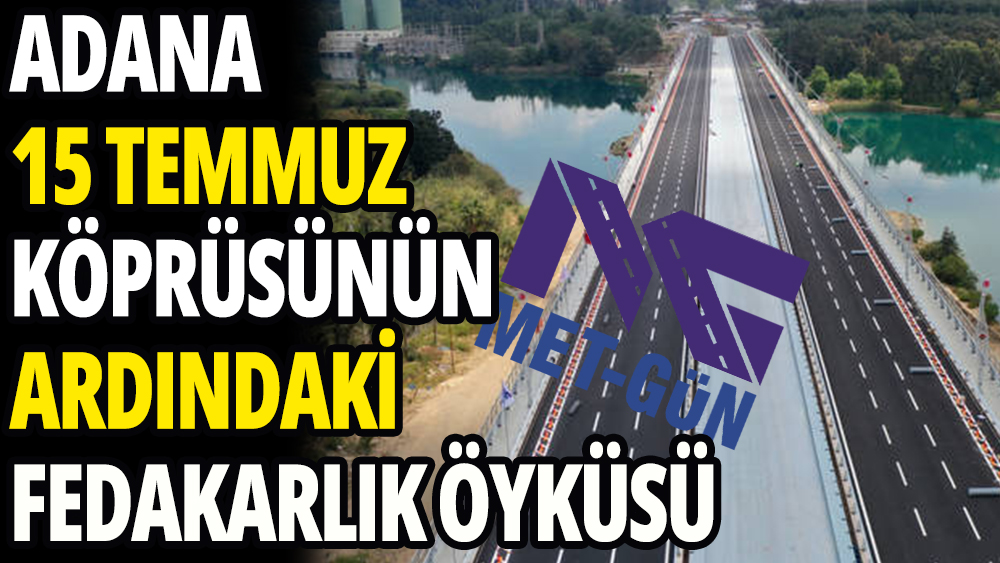 Adana 15 Temmuz Şehitler Köprüsü'nün ardındaki ''Fedakarlık öyküsü''