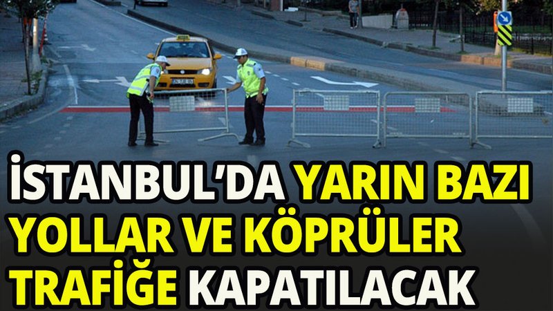 İstanbul'da yarın bazı yollar ve köprüler trafiğe kapatılacak