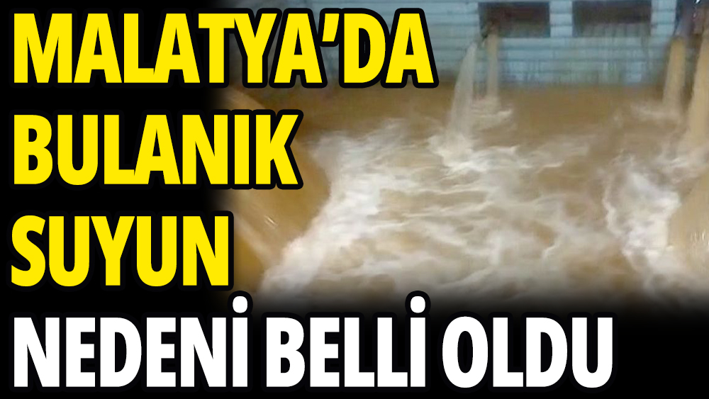 Malatya'da bulanık akan suyun nedeni belli oldu