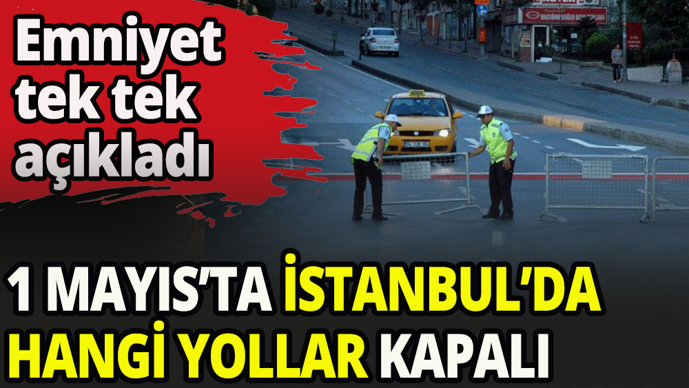 1 Mayıs'ta İstanbul'da hangi yollar kapanacak