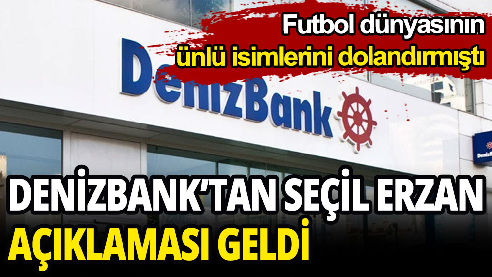 Futbol dünyasının ünlü isimlerini dolandırmıştı. Denizbank'tan Seçil Erzan açıklaması