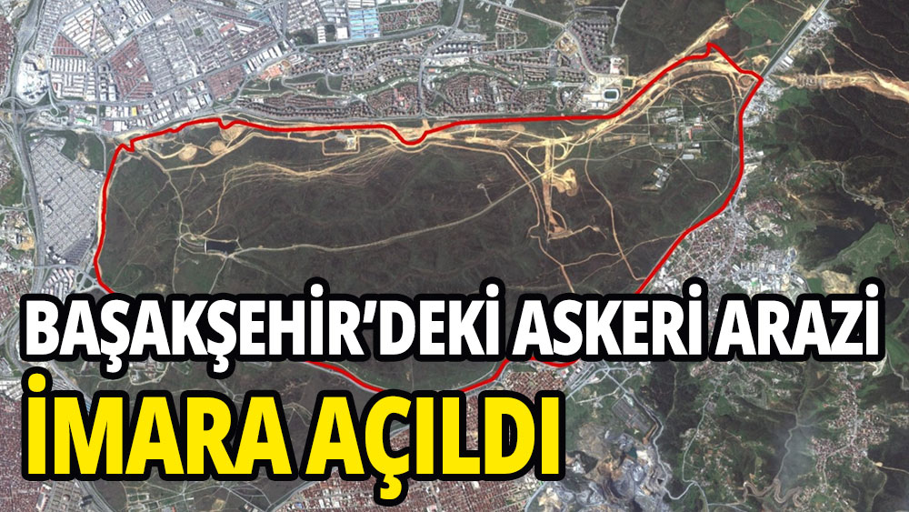 Başakşehir'deki askeri arazi imara açıldı