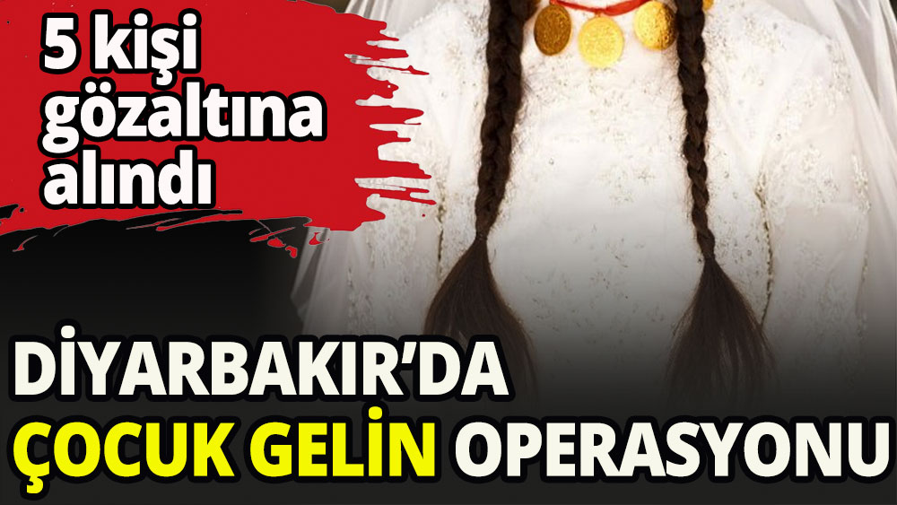 Diyarbakır'da 'çocuk gelin' operasyonu