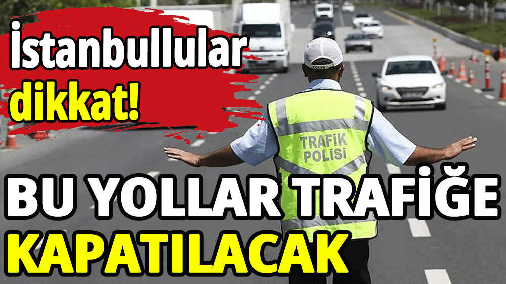 Bu yollar trafiğe kapatılacak