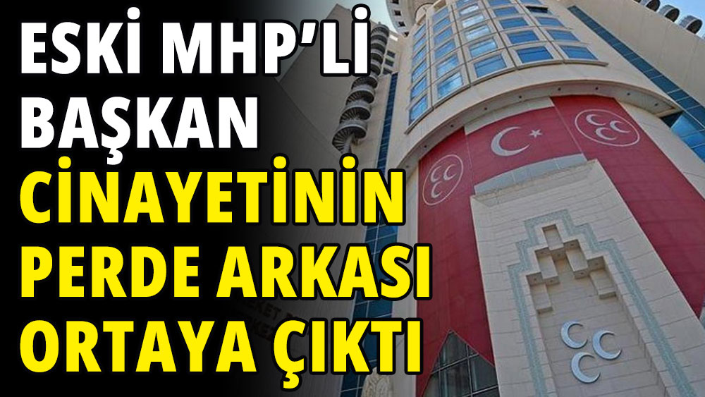 Eski MHP'li Başkan cinayetinin perde arkası ortaya çıktı