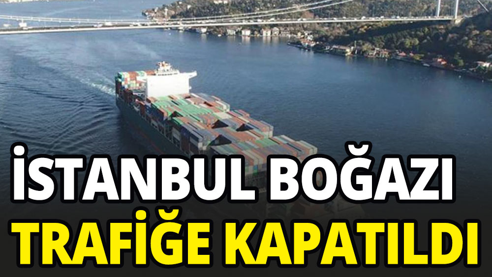 İstanbul Boğazı trafiğe kapatıldı