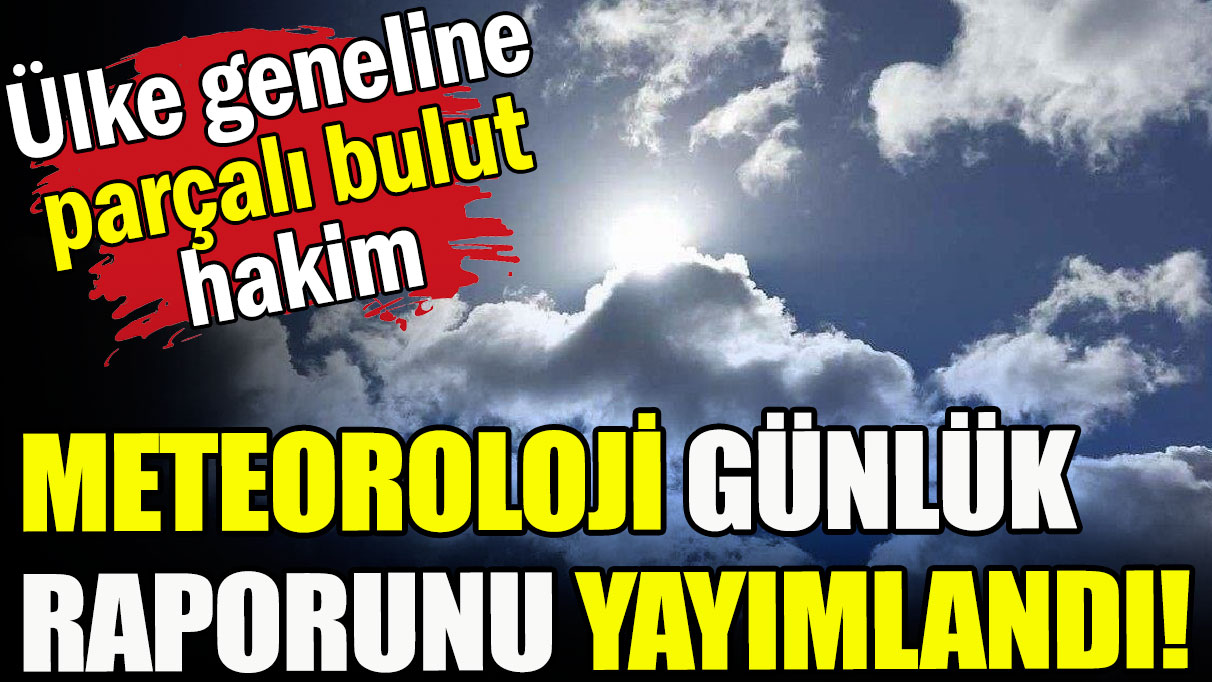 Meteoroloji günlük raporu yayımlandı!