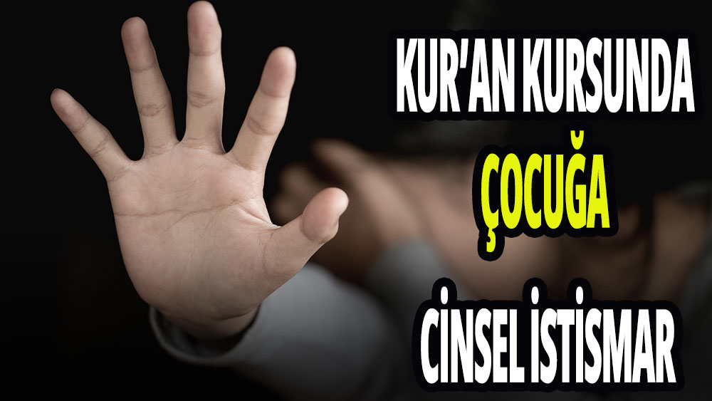 Kur’an kursunda 8 yaşındaki çocuğa cinsel istismar