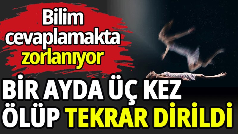 Bir ayda üç kez ölüp tekrar dirildi