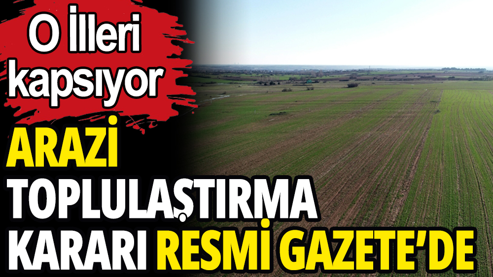 O illerde arazi toplulaştırma kararları Resmi Gazete'de