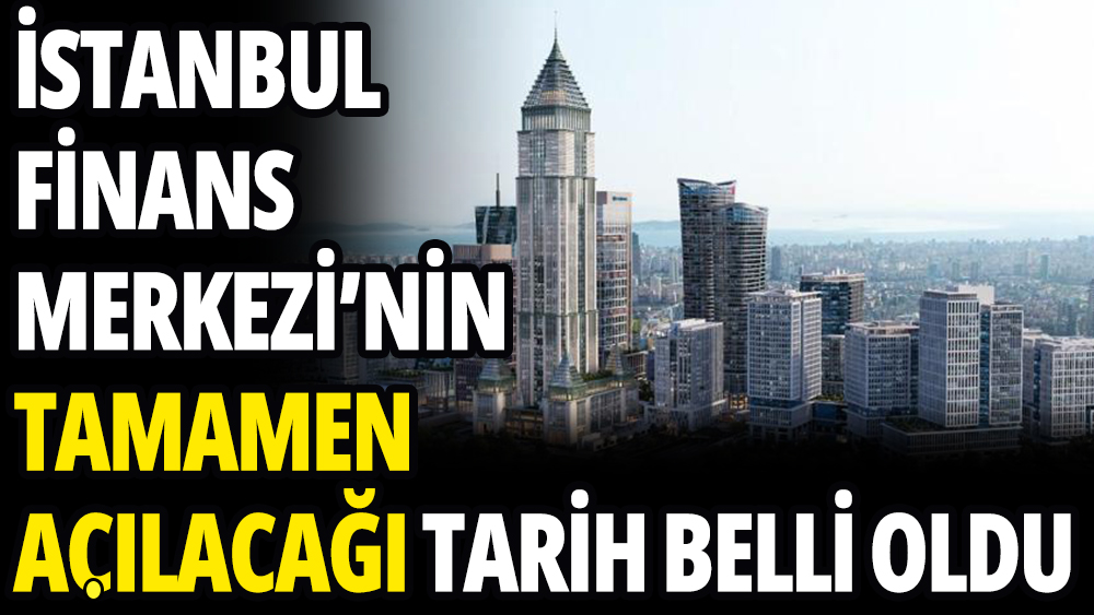 İstanbul Finans Merkezi'nin tamamen açılacağı tarih belli oldu