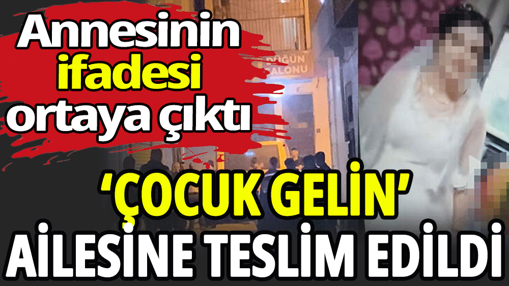 Çocuk gelin ailesine teslim edildi