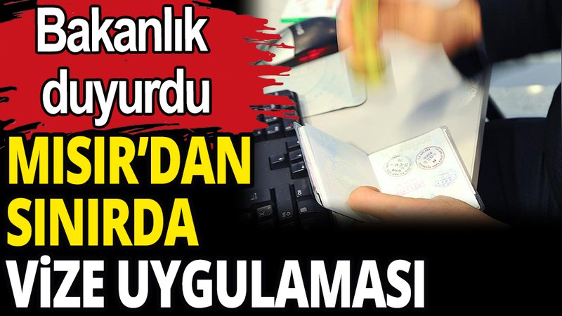 Mısır'dan sınırda vize uygulaması: Bakanlık duyurdu