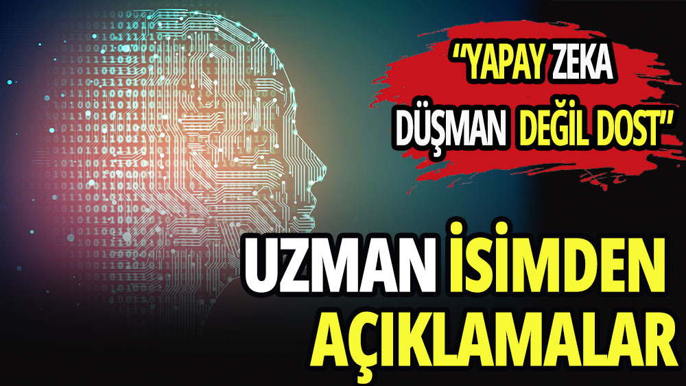 “YAPAY ZEKA DÜŞMAN DEĞİL DOST”