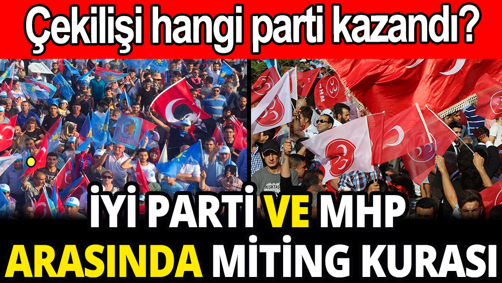 İyi Parti ve MHP arasında miting kurası: Çekilişi kim kazandı?