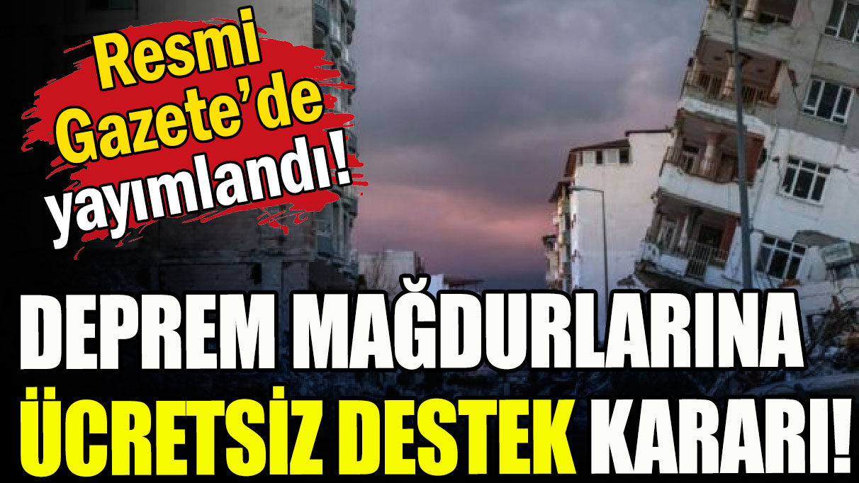 Deprem mağdurlarına ücretsiz destek kararı Resmi Gazete'de