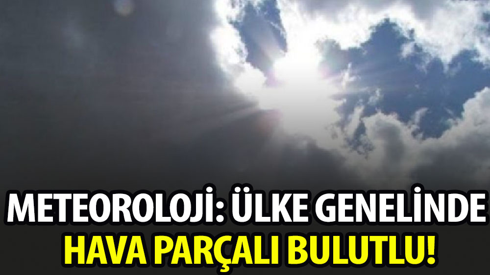 Meteoroloji: Ülke genelinde hava parçalı bulutlu!