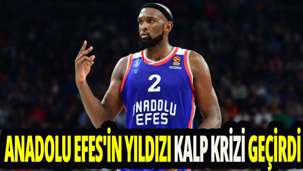 Anadolu Efes'in yıldızı kalp krizi geçirdi