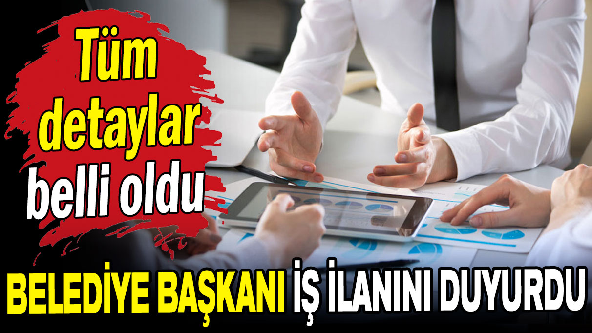 Belediye Başkanı iş ilanını duyurdu: Tüm detaylar tek tek açıklandı!