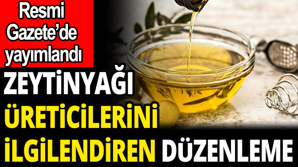 Zeytinyağı üreticilerini ilgilendiren düzenleme Resmi Gazete'de