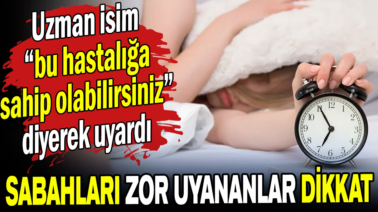 Uzman isim 'bu hastalığa sahip olabilirsiniz' diyerek uyardı: Sabahları zor uyananlar dikkat