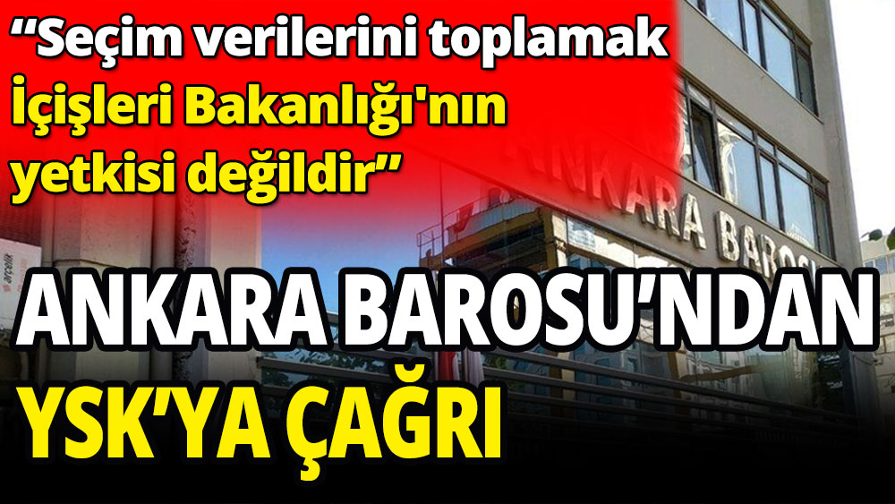 Ankara Barosu'ndan YSK'ya çağrı: Seçim verilerini toplamak İçişleri Bakanlığı'nın yetkisi değildir