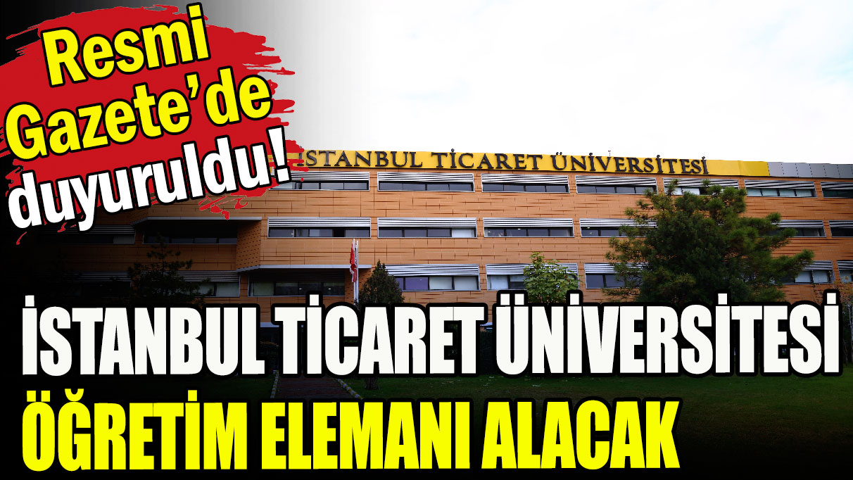 İstanbul Ticaret Üniversitesi öğretim elemanı alacak