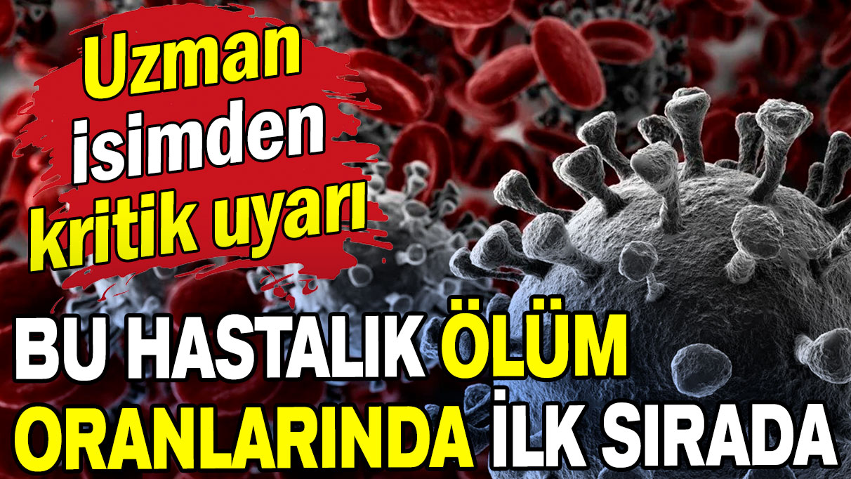 Uzman isimden kritik uyarı: Bu hastalık ölüm oranlarında ilk sırada