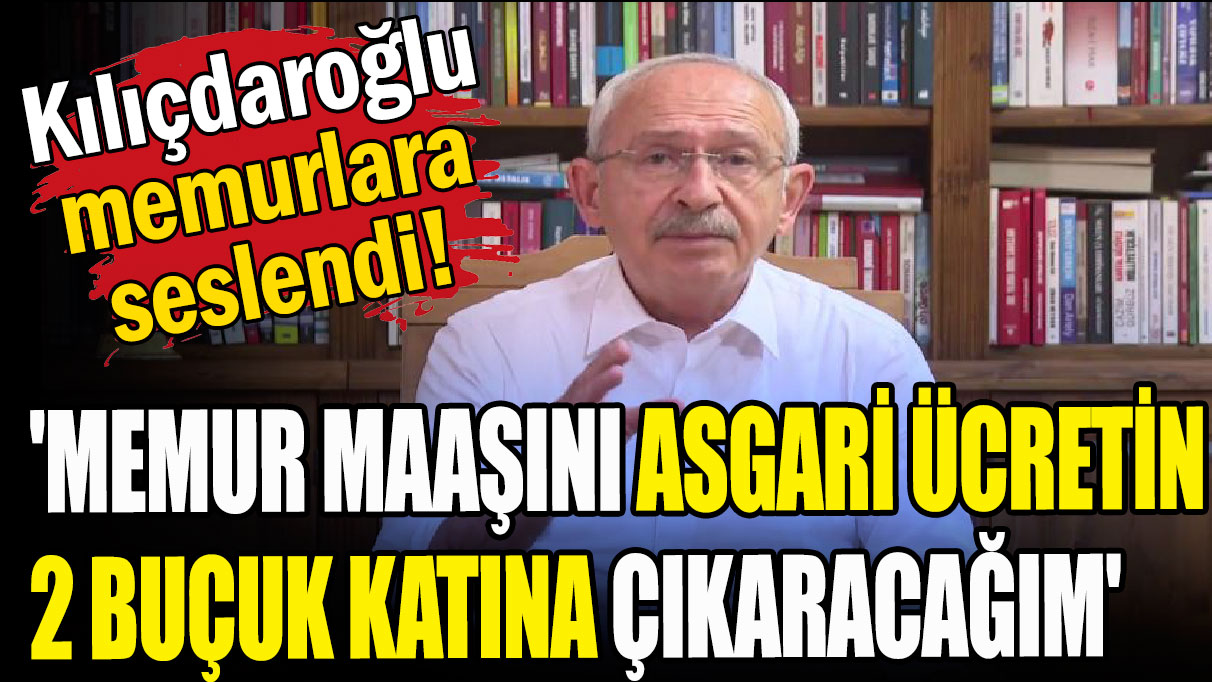 Kılıçdaroğlu memurlara seslendi: 'Memur maaşını asgari ücretin 2 buçuk katına çıkaracağım'