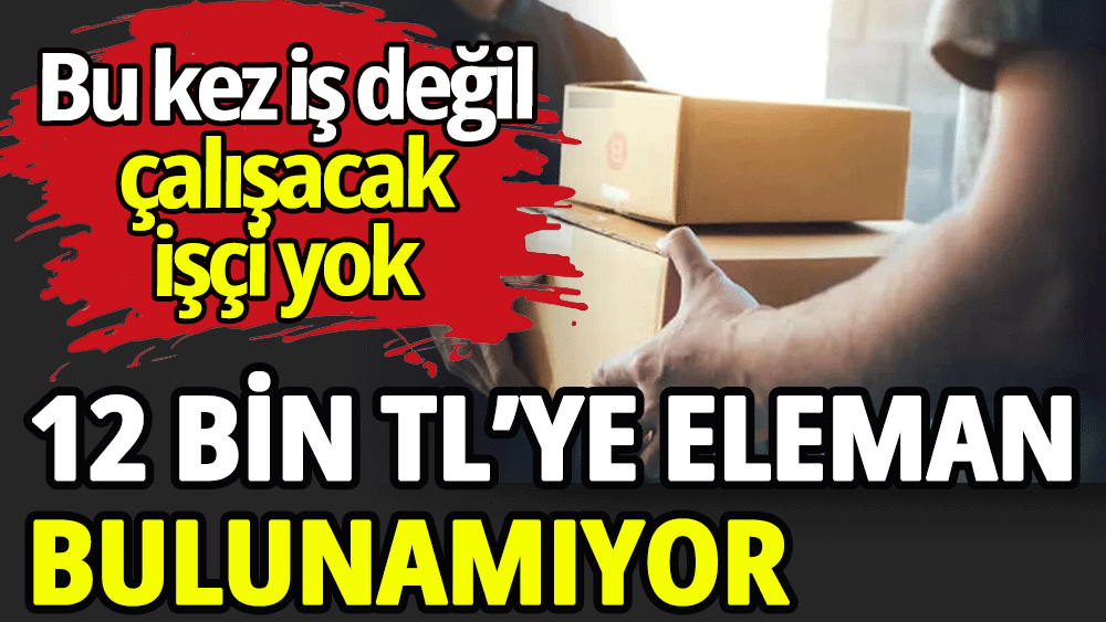 12 Bin TL'ye çalışacak eleman bulunamıyor