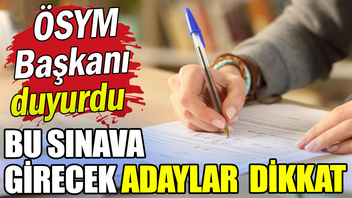 ÖSYM Başkanı açıkladı: Bu sınava girecek adaylar dikkat!