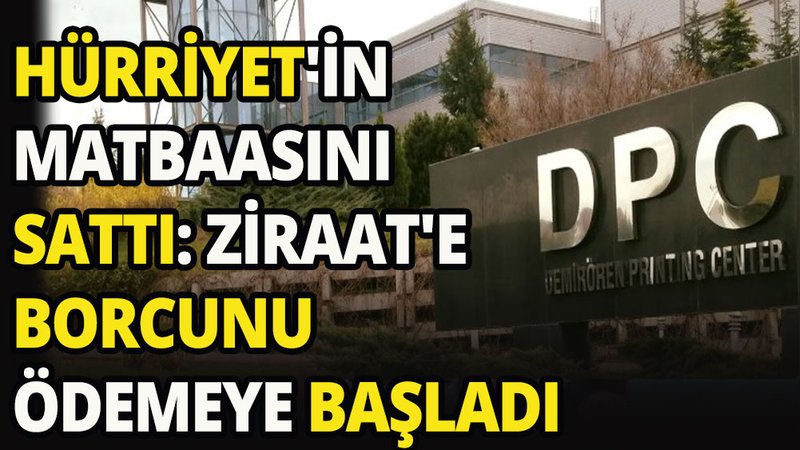 Hürriyet'in matbaasını sattı: Ziraat'e borcunu ödemeye başladı