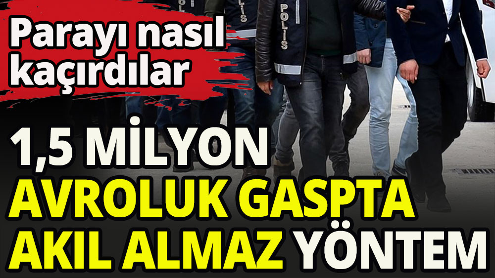 Gasp ettikleri 1,5 milyon avroyu nasıl taşıdılar