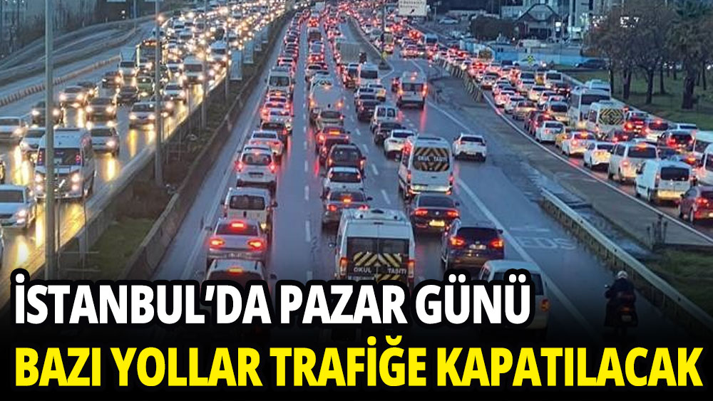 İstanbul'da pazar günü bazı yollar trafiğe kapatılacak