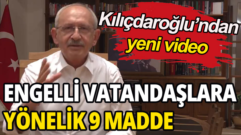 Kılıçdaroğlu'ndan yeni video: Engelli vatandaşlara yönelik 9 madde