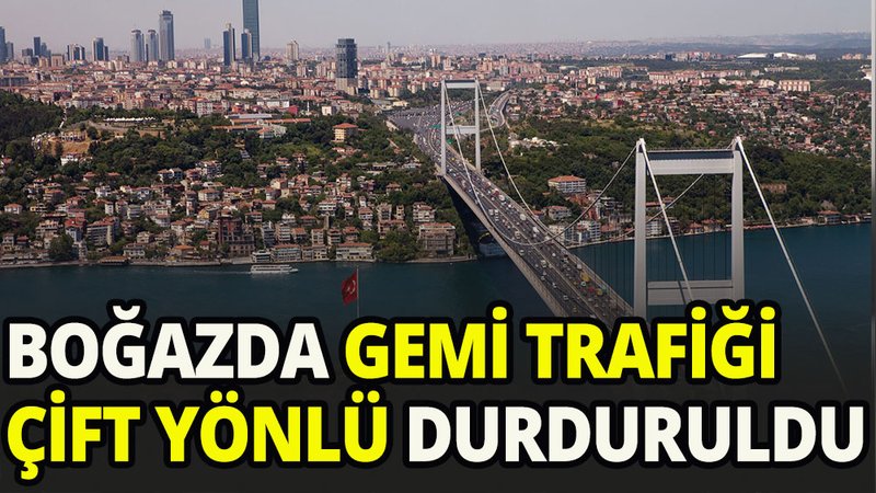 Boğaz trafiği çift yönlü durduruldu