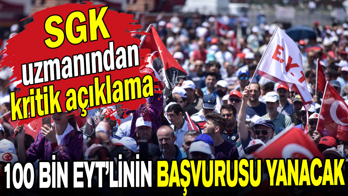 SGK uzmanından kritik açıklama: 100 bin EYT'linin başvurusu yanacak!