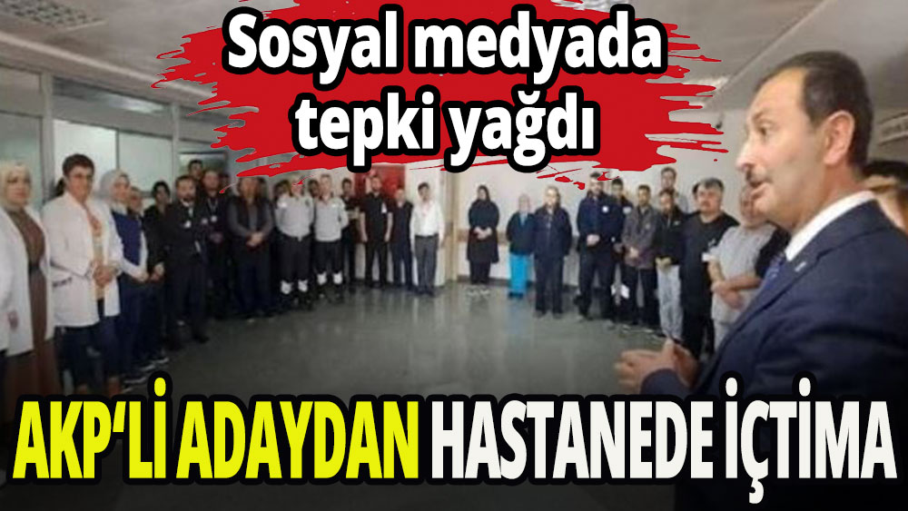 AKP milletvekili adayından hastanede içtima