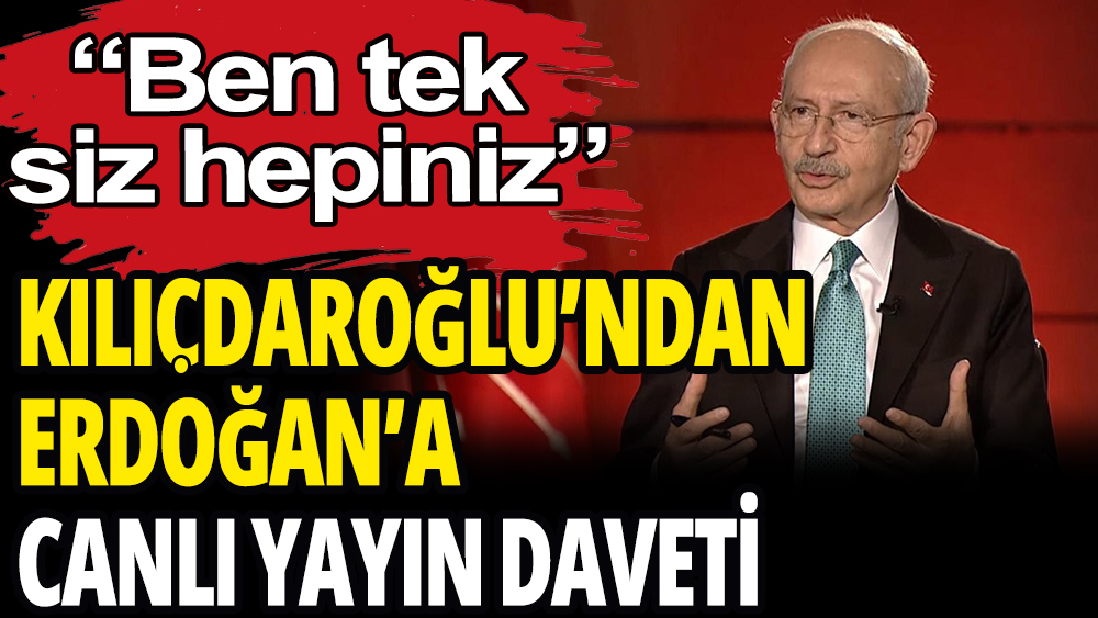 Kılıçdaroğlu'ndan Erdoğan'a canlı yayın daveti: ''Ben tek siz hepiniz''