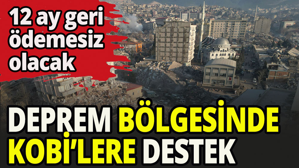 Deprem bölgesi'ndeki KOBİ'lere 75 bin lira destek