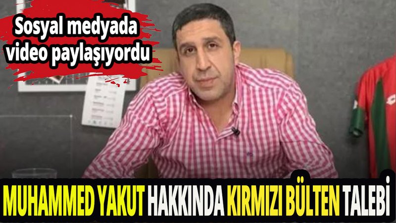 Muhammed Yakut hakkında kırmızı bülten talebi 