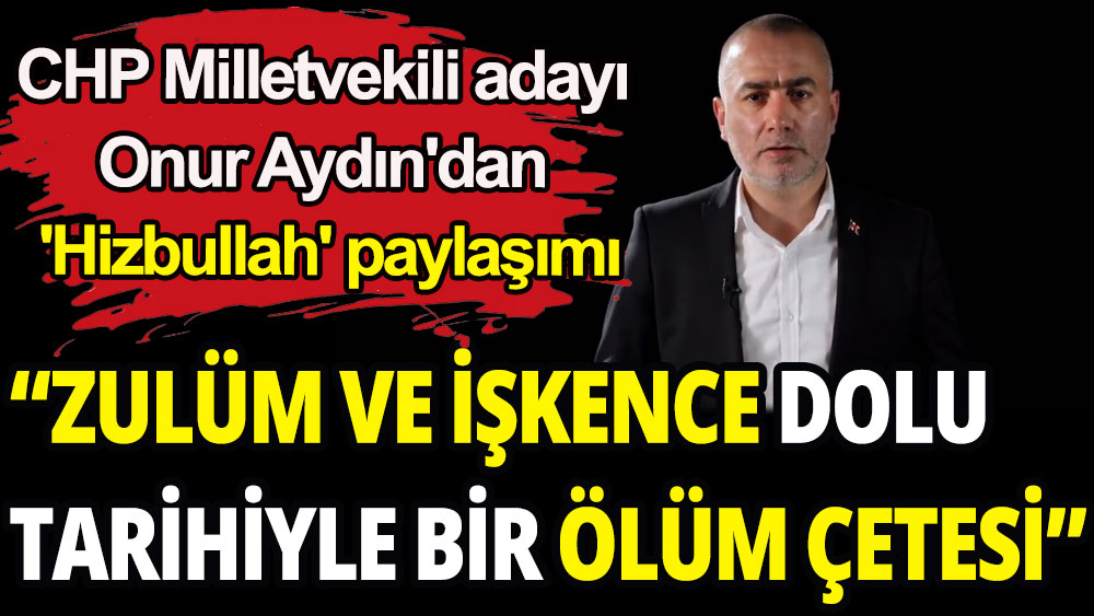 CHP Milletvekili adayı Onur Aydın'dan 'Hizbullah' paylaşımı: Ölüm çetesi