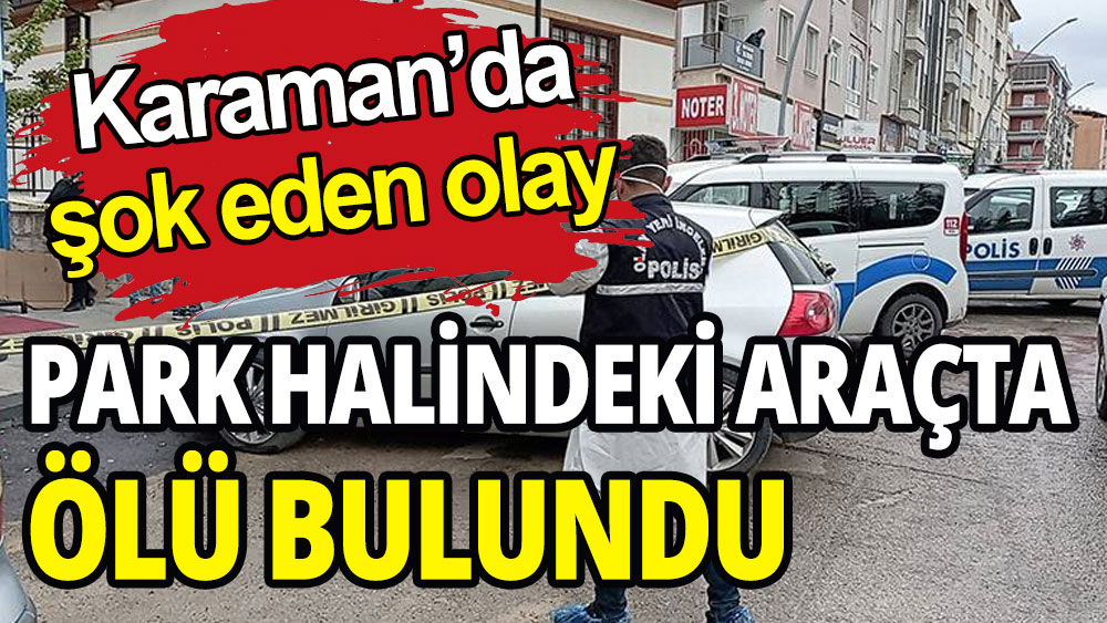 Karaman'da bir kişi park halindeki araçta ölü bulundu