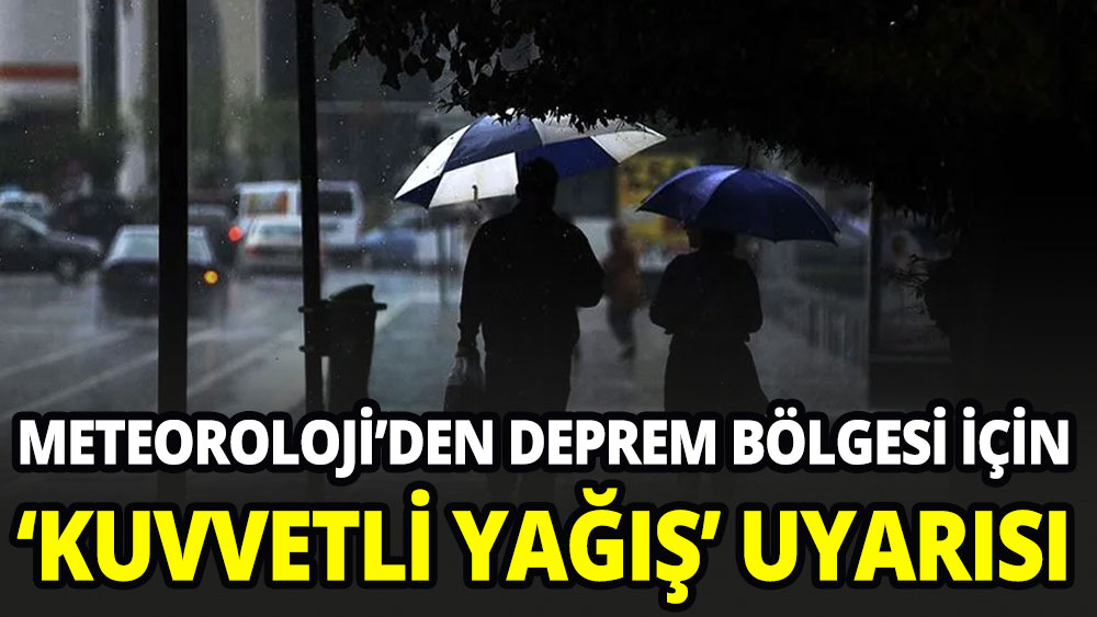 Meteoroloji'den deprem bölgesi için 'kuvvetli yağış' uyarısı