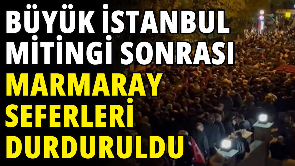 Büyük İstanbul Mitingi sonrasında Marmaray seferleri durduruldu