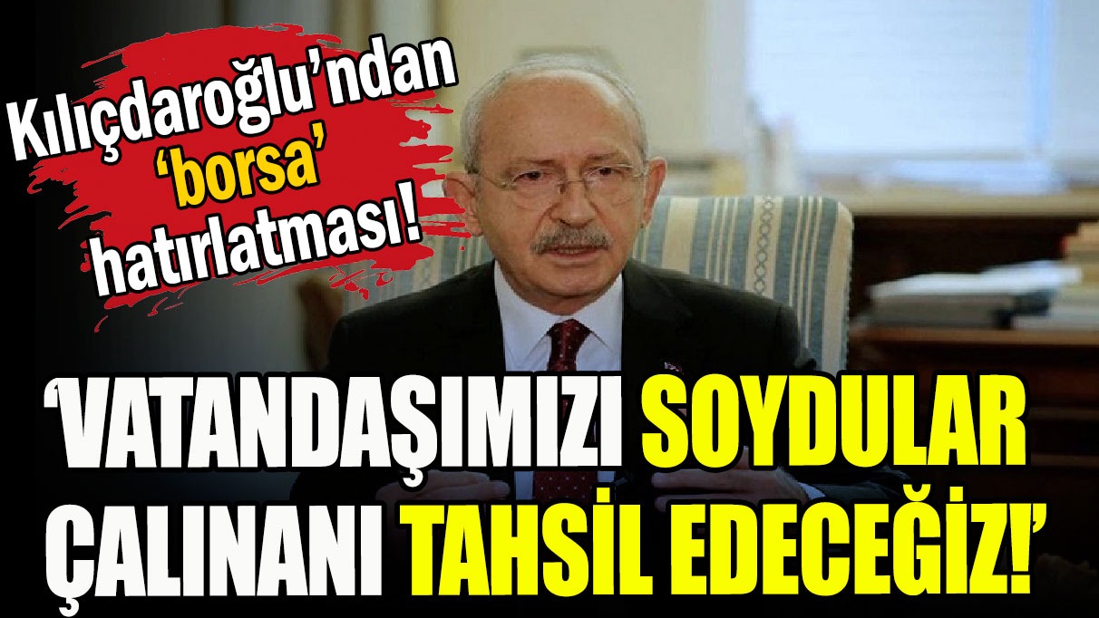 Kılıçdaroğlu: Borsa'da vatandaşımızı soydular, çalınanı tahsil edeceğiz!