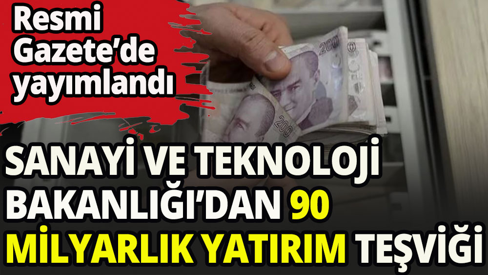 Sanayi ve Teknoloji Bakanlığından 90 milyarlık yatırım teşviği