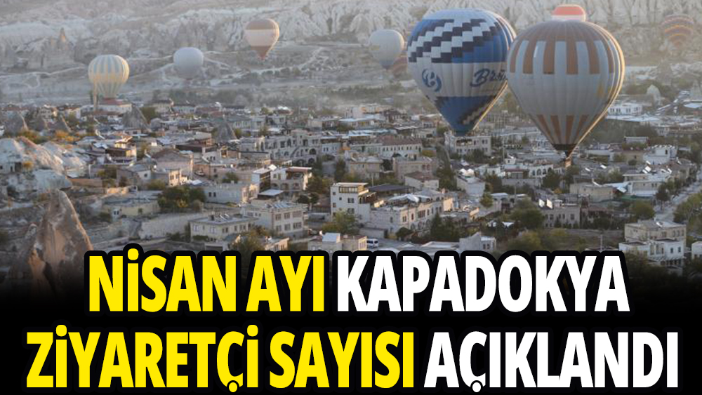Kapadokya'yı ziyaret eden turist sayısı açıkladı